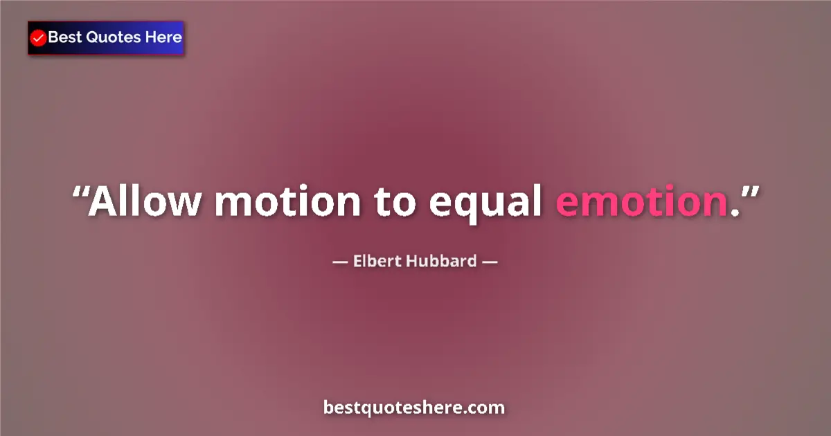 Quote by Elbert Hubbard: Allow motion to equal emotion....