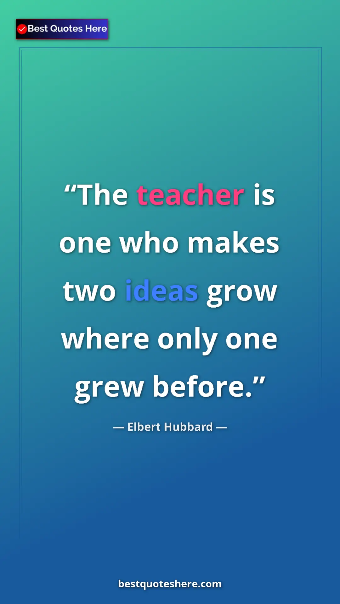 Elbert Hubbard Quote Card: "The teacher is one who makes two ideas grow where only one..." Pinterest quote poster by Elbert Hubbard: "The teacher is one who makes two ideas grow where only one..."