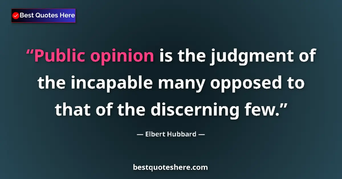 Image for the quote by Elbert Hubbard: Public opinion is the judgment of the incapable many opposed to that of the discerning few....