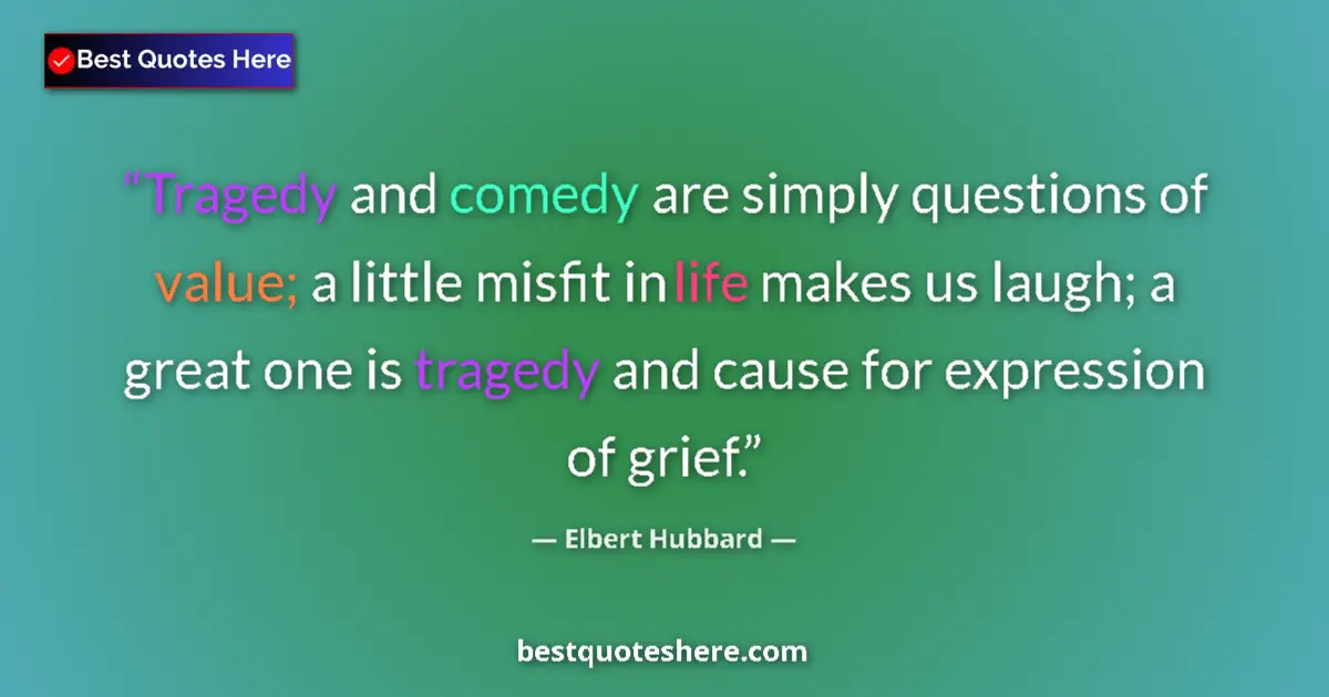 Quote by Elbert Hubbard: Tragedy and comedy are simply questions of value; a little misfit in life makes us laugh; a great on...