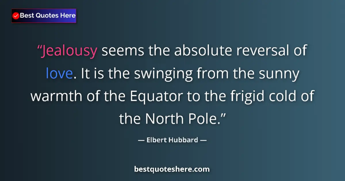 Quote by Elbert Hubbard: Jealousy seems the absolute reversal of love. It is the swinging from the sunny warmth of the Equato...