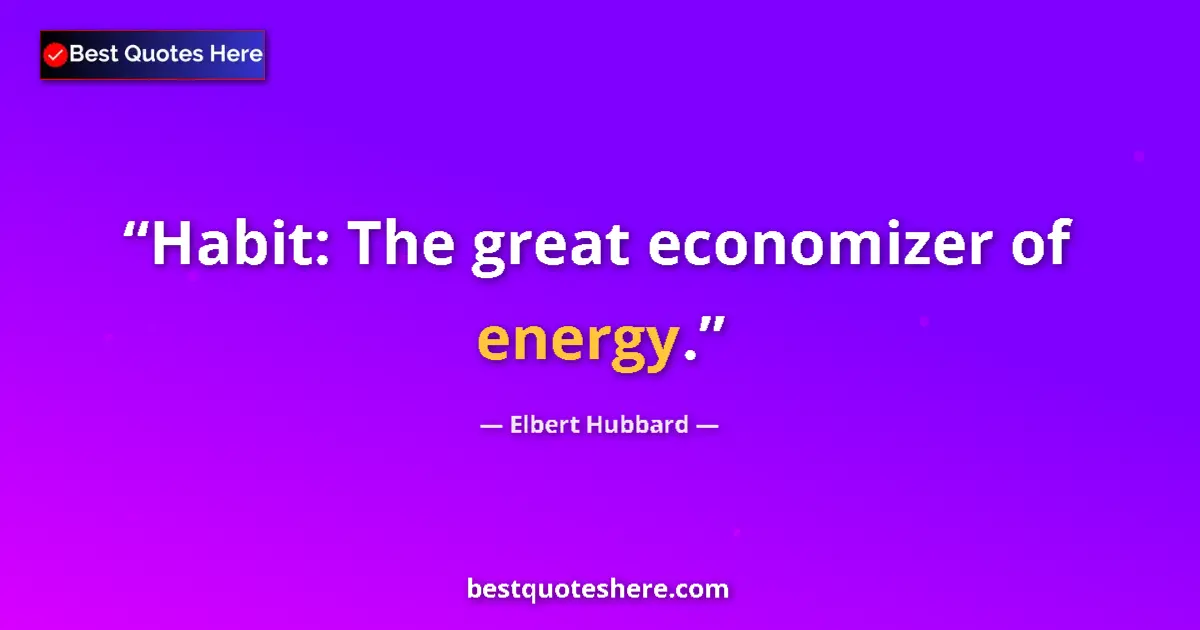 Quote by Elbert Hubbard: Habit: The great economizer of energy....