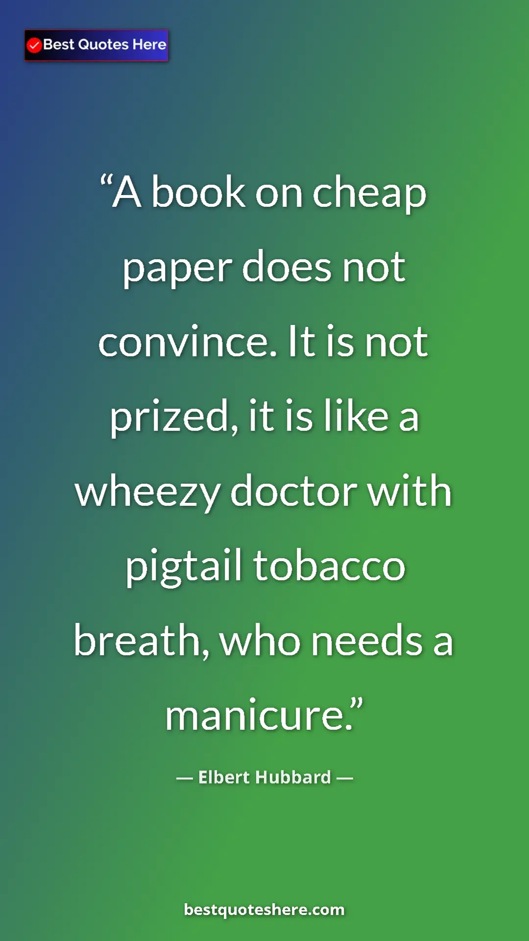 Pinterest quote poster by Elbert Hubbard: "A book on cheap paper does not convince. It is not prized,..."