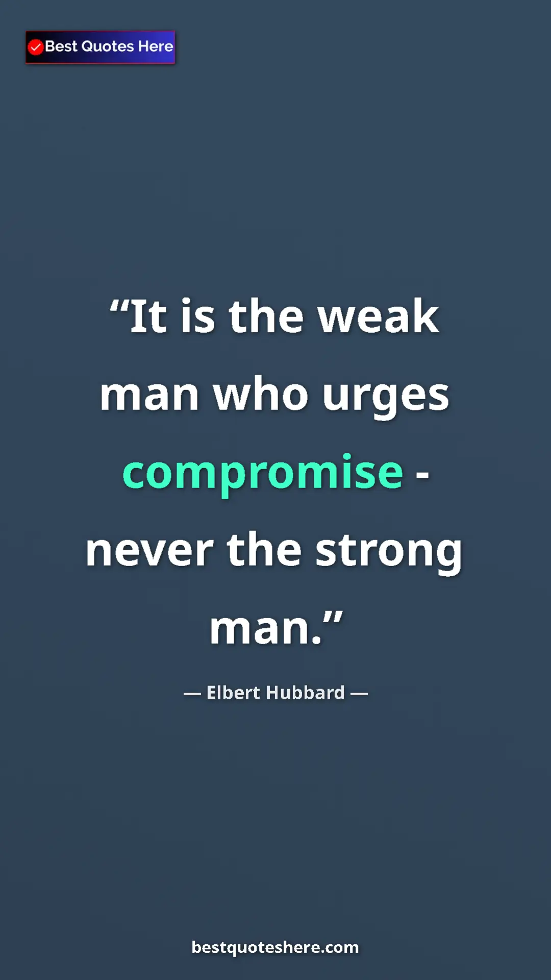 Elbert Hubbard Quote Card: "It is the weak man who urges compromise - never the strong..." Pinterest quote poster by Elbert Hubbard: "It is the weak man who urges compromise - never the strong..."