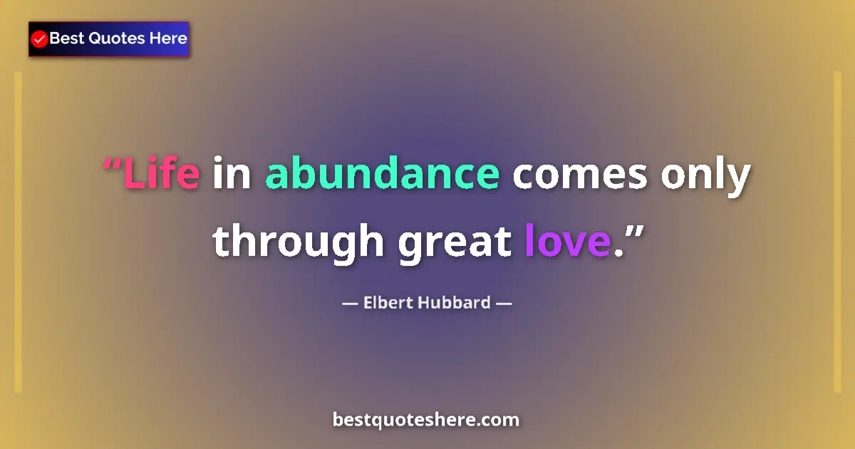 Quote by Elbert Hubbard: Life in abundance comes only through great love....