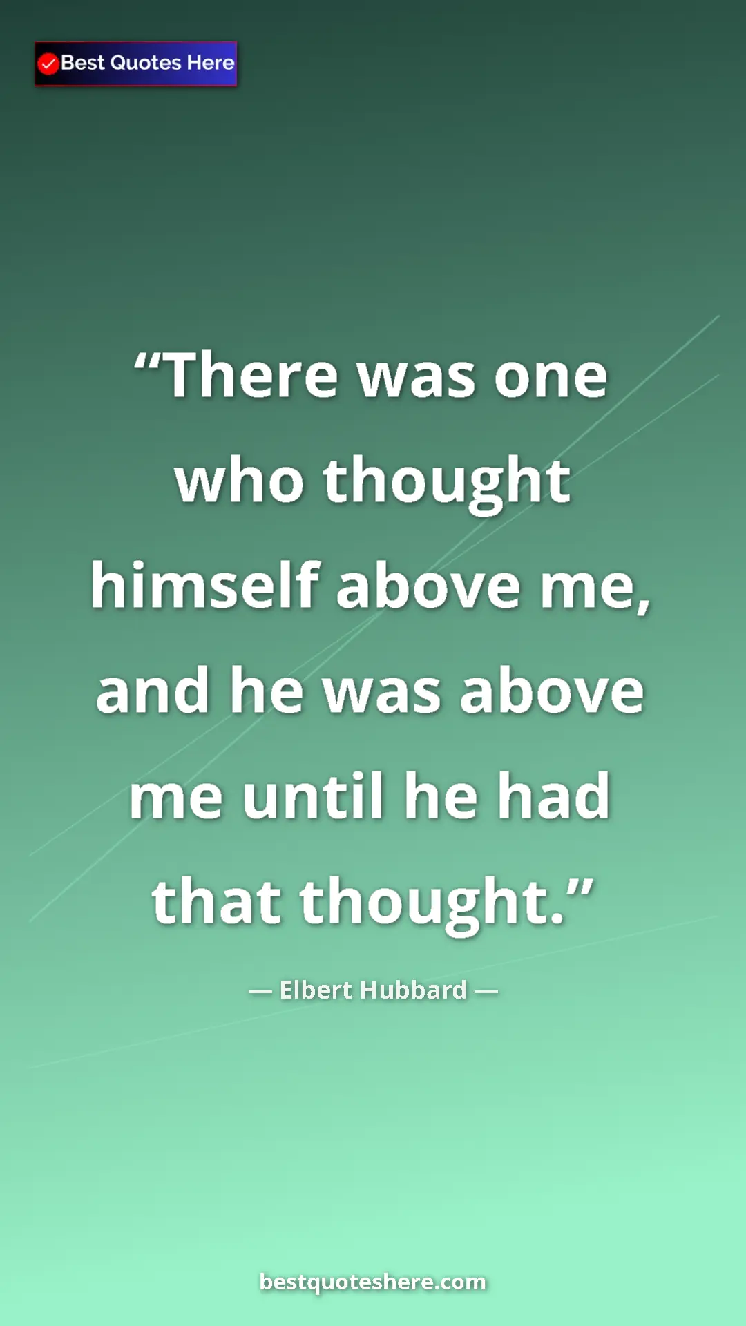 Pinterest quote poster by Elbert Hubbard: "There was one who thought himself above me, and he was..."