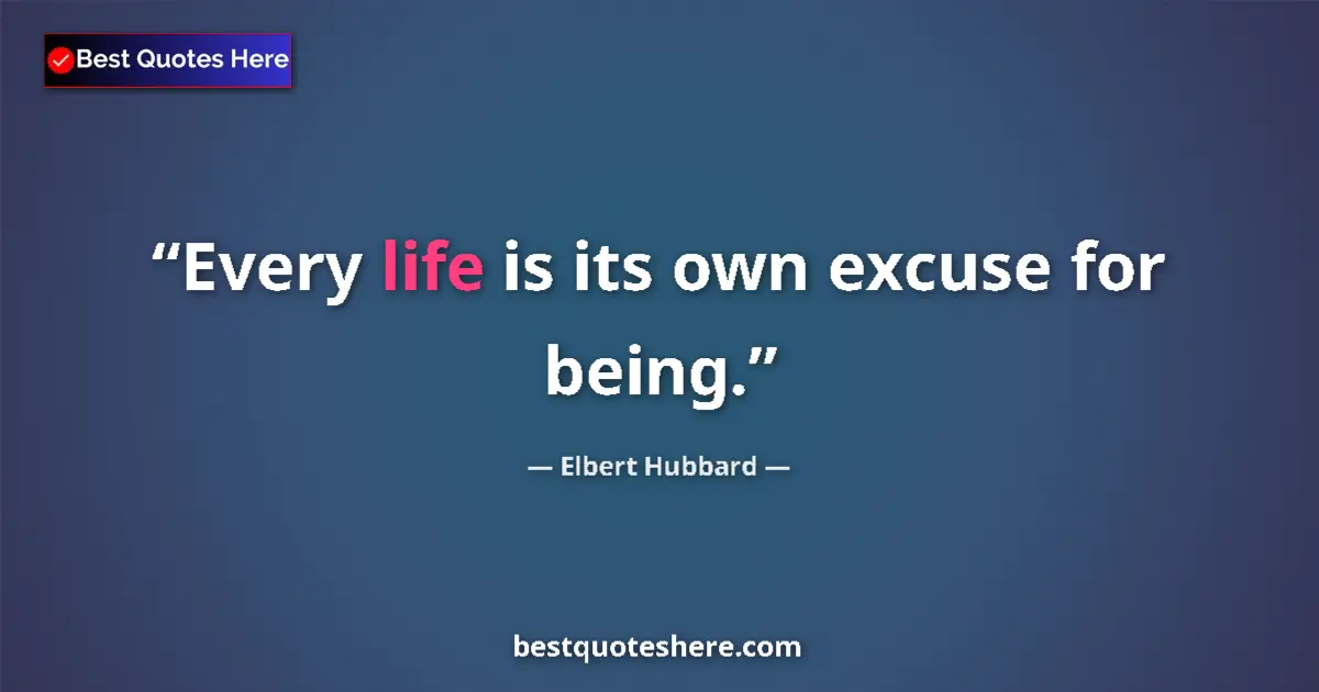 Quote by Elbert Hubbard: Every life is its own excuse for being....