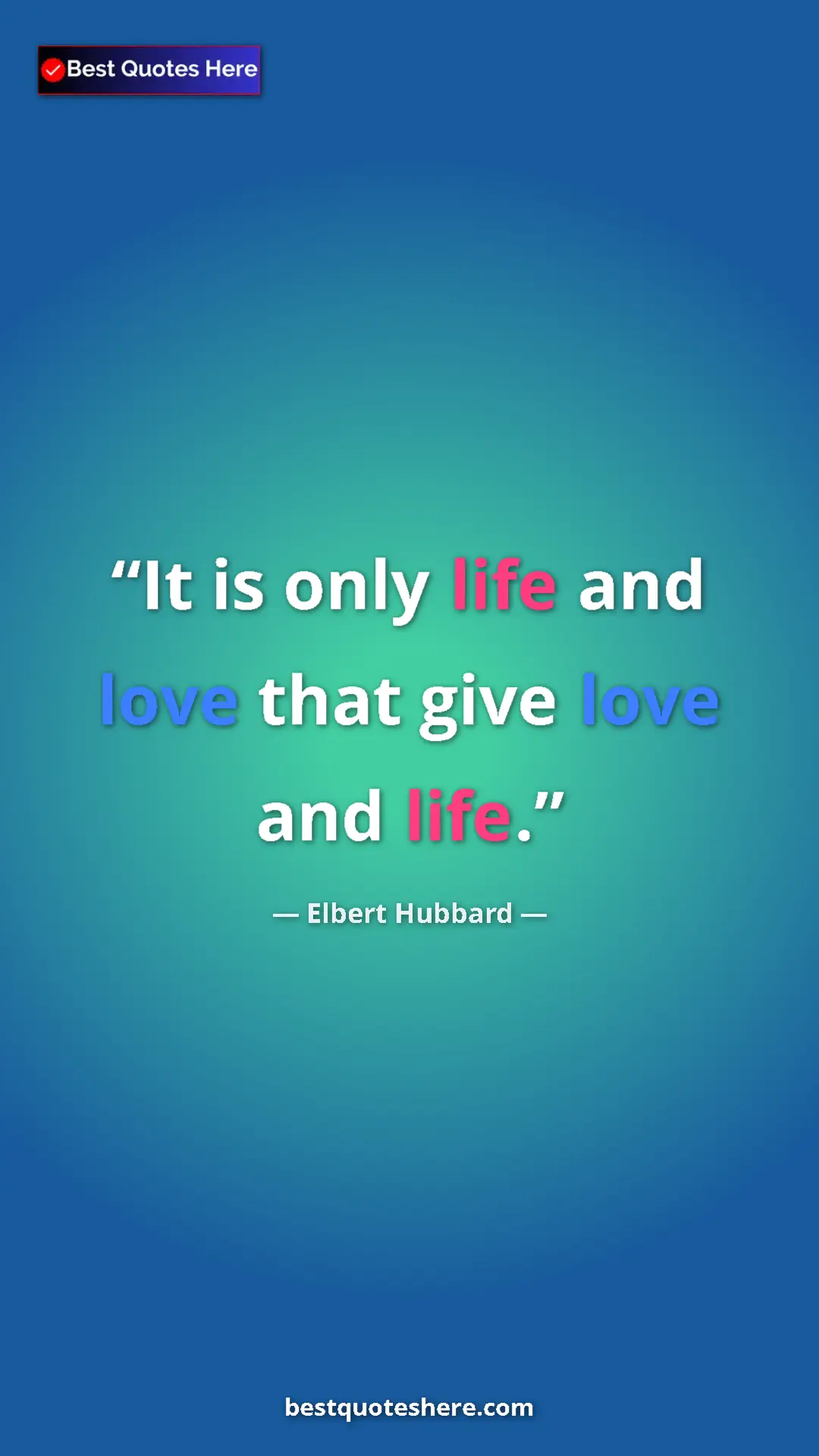 Pinterest quote poster by Elbert Hubbard: "It is only life and love that give love and life."