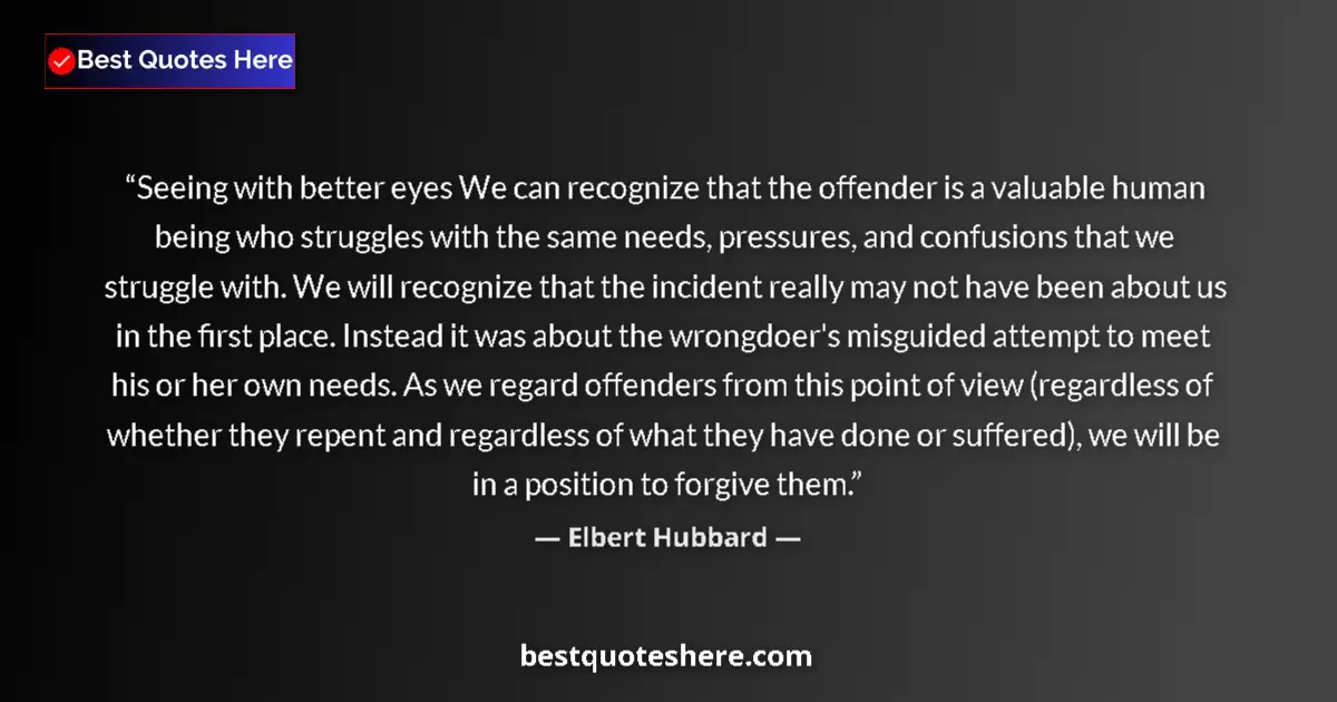 Quote by Elbert Hubbard: Seeing with better eyes We can recognize that the offender is a valuable human being who struggles w...