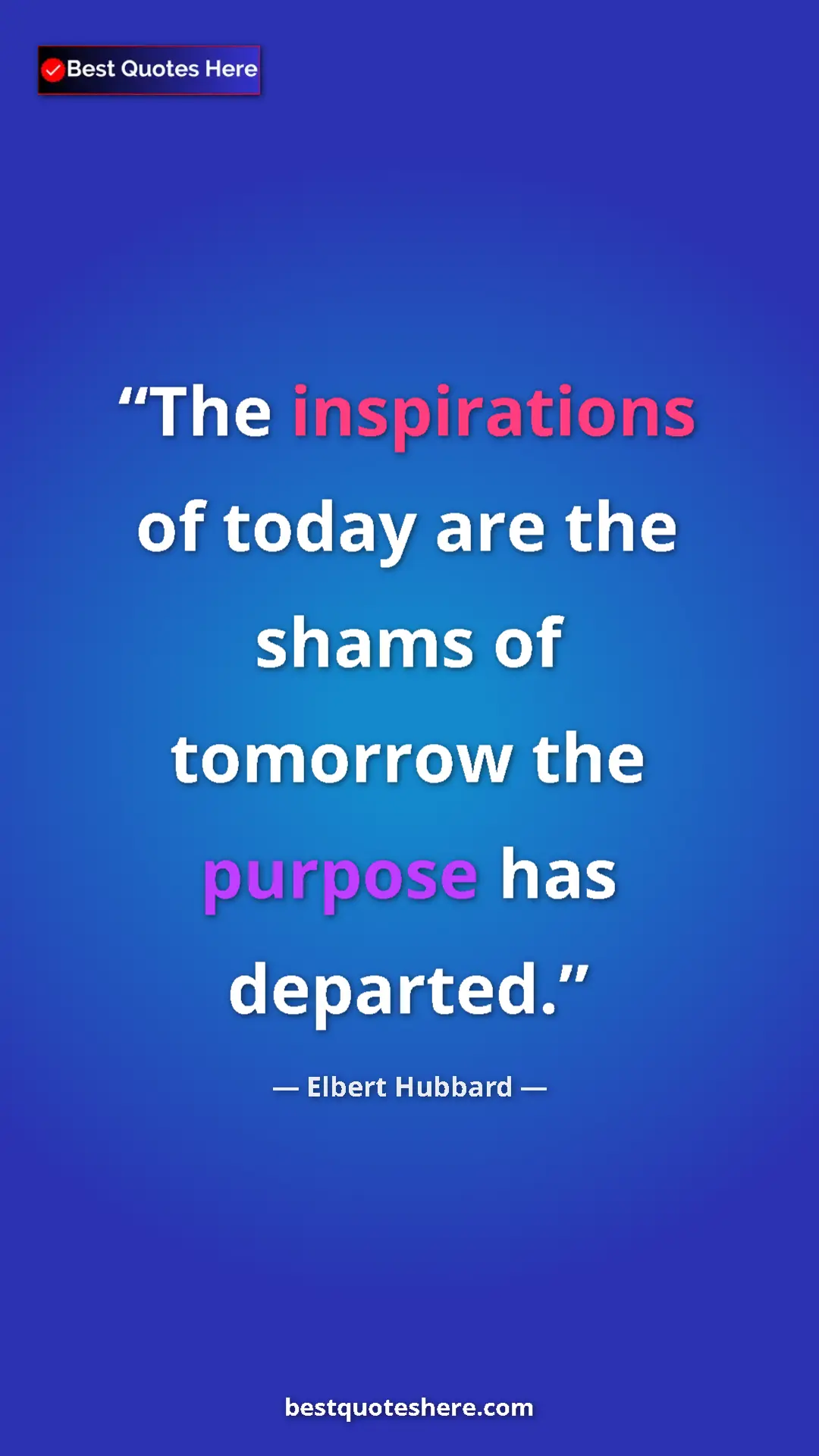 Pinterest quote poster by Elbert Hubbard: "The inspirations of today are the shams of tomorrow the..."