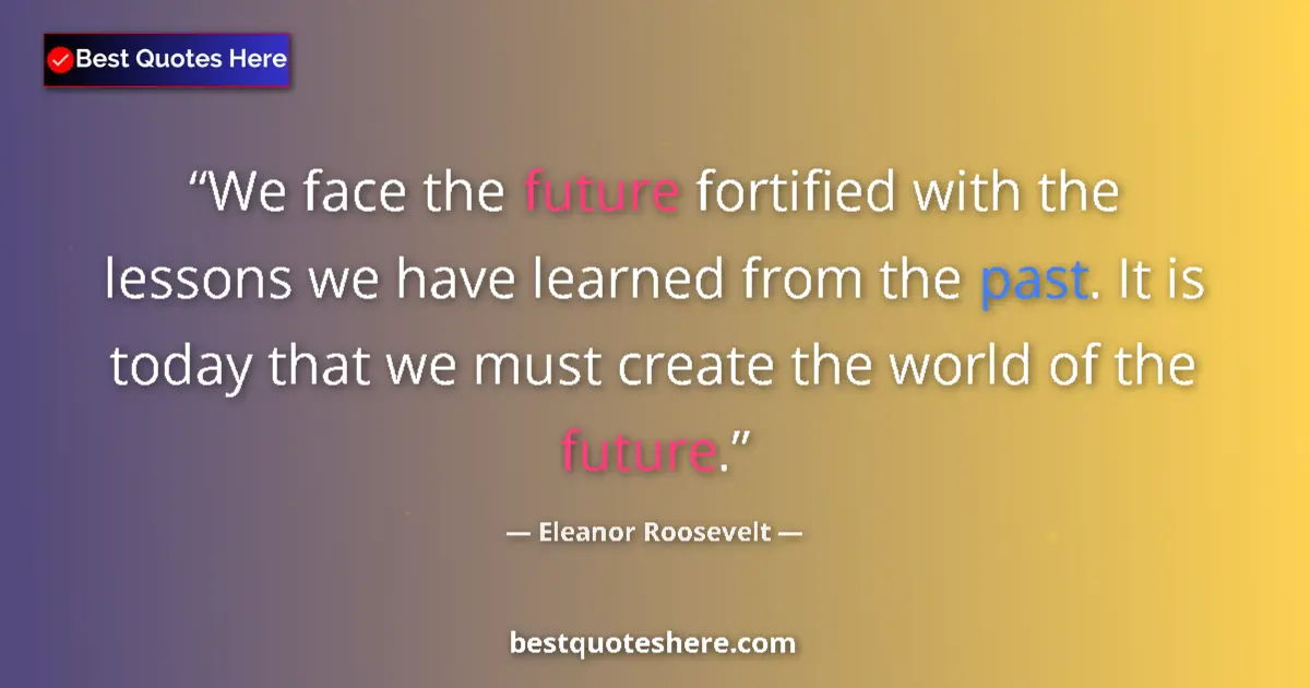 Image for the quote by Eleanor Roosevelt: We face the future fortified with the lessons we have learned from the past. It is today that we mus...