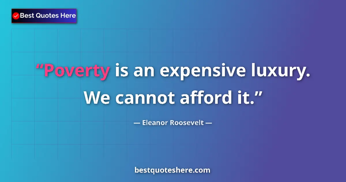 Quote by Eleanor Roosevelt: Poverty is an expensive luxury. We cannot afford it....