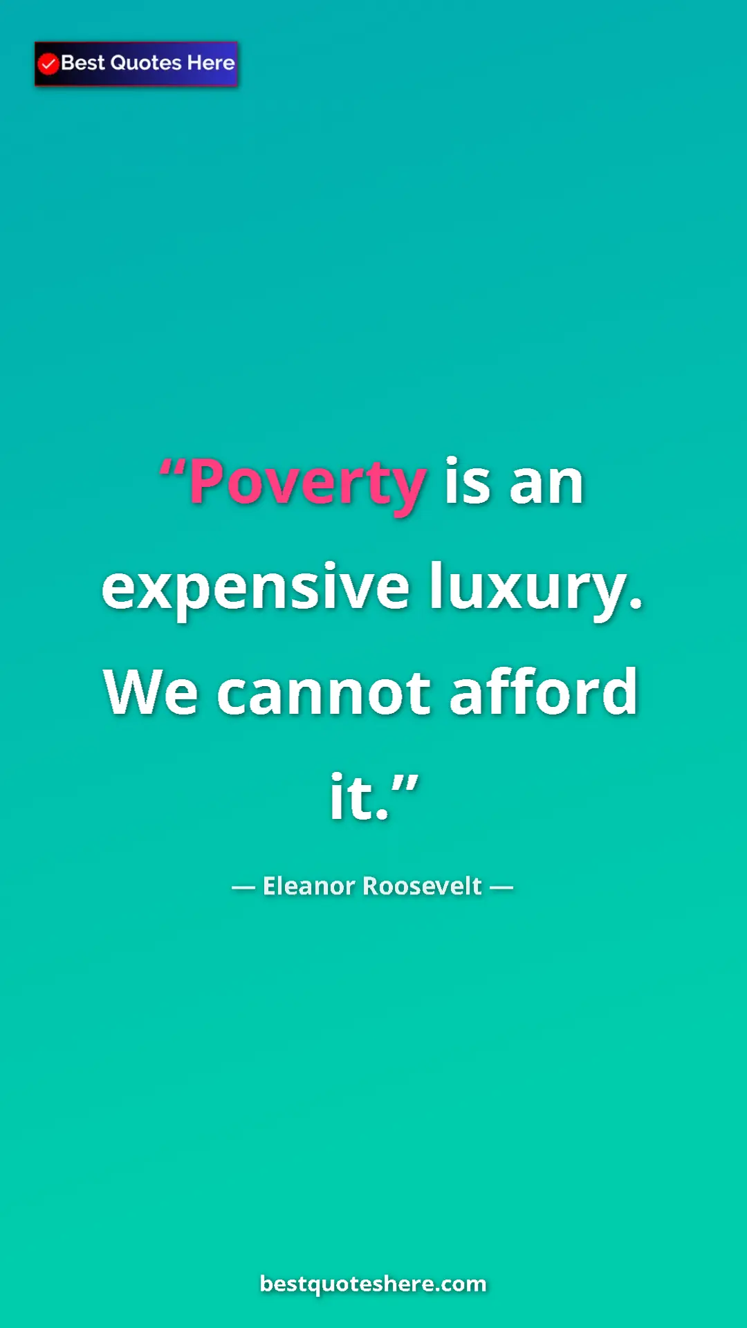 Eleanor Roosevelt Quote Card: "Poverty is an expensive luxury. We cannot afford it." Pinterest quote poster by Eleanor Roosevelt: "Poverty is an expensive luxury. We cannot afford it."