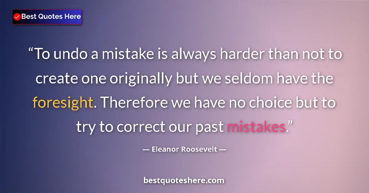Quote by Eleanor Roosevelt: To undo a mistake is always harder than not to create one originally but we seldom have the foresigh...
