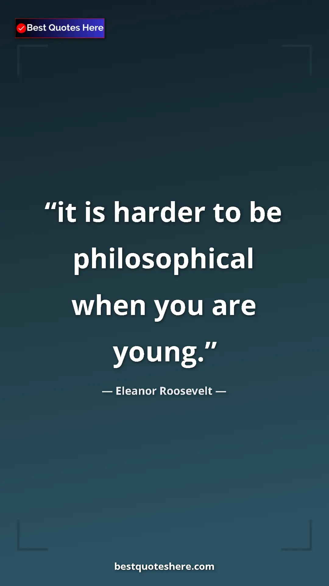 Pinterest quote poster by Eleanor Roosevelt: "it is harder to be philosophical when you are young."