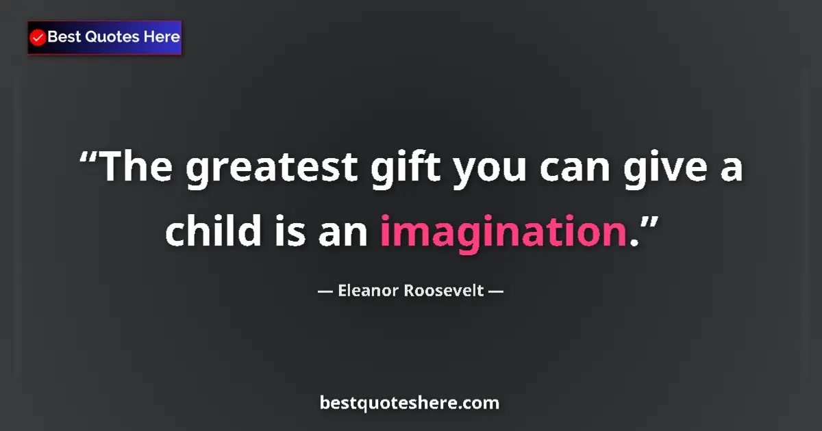Quote by Eleanor Roosevelt: The greatest gift you can give a child is an imagination....