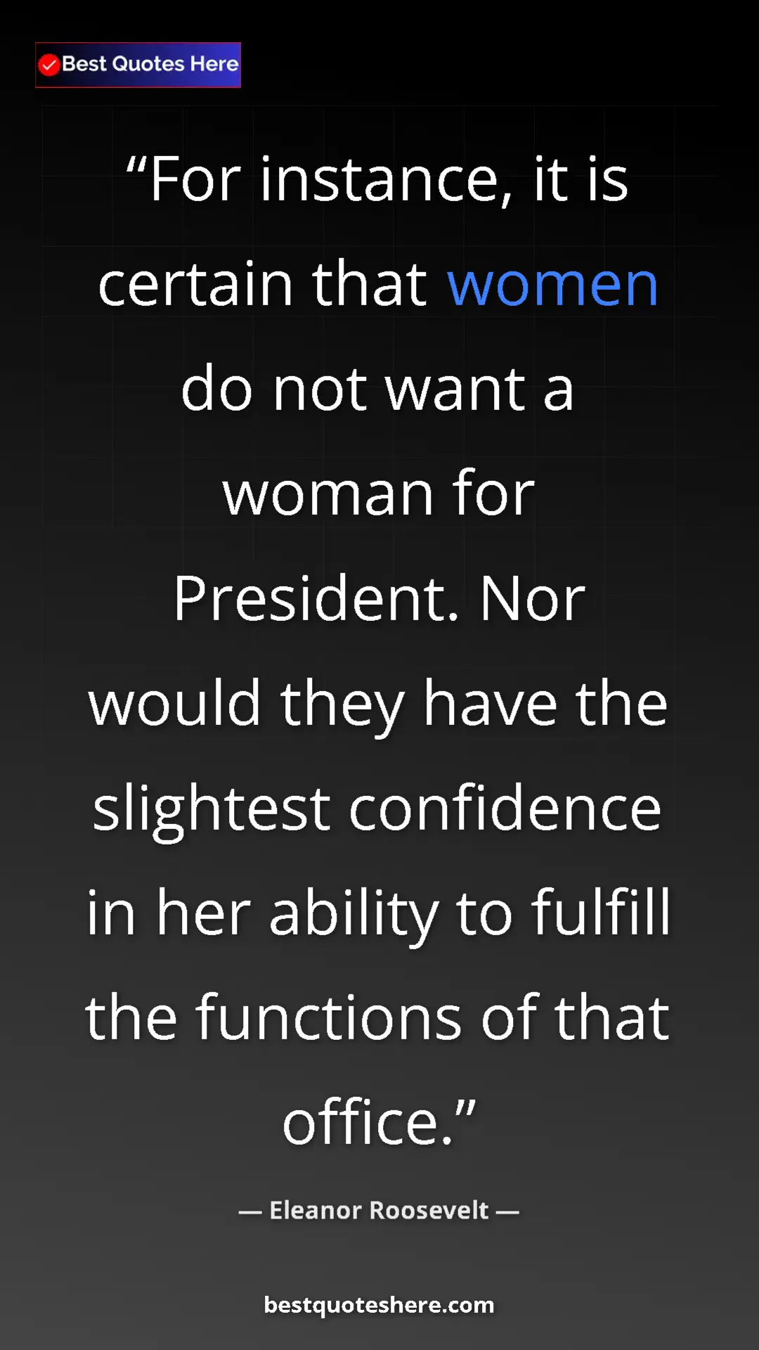 Pinterest quote poster by Eleanor Roosevelt: "For instance, it is certain that women do not want a woman..."