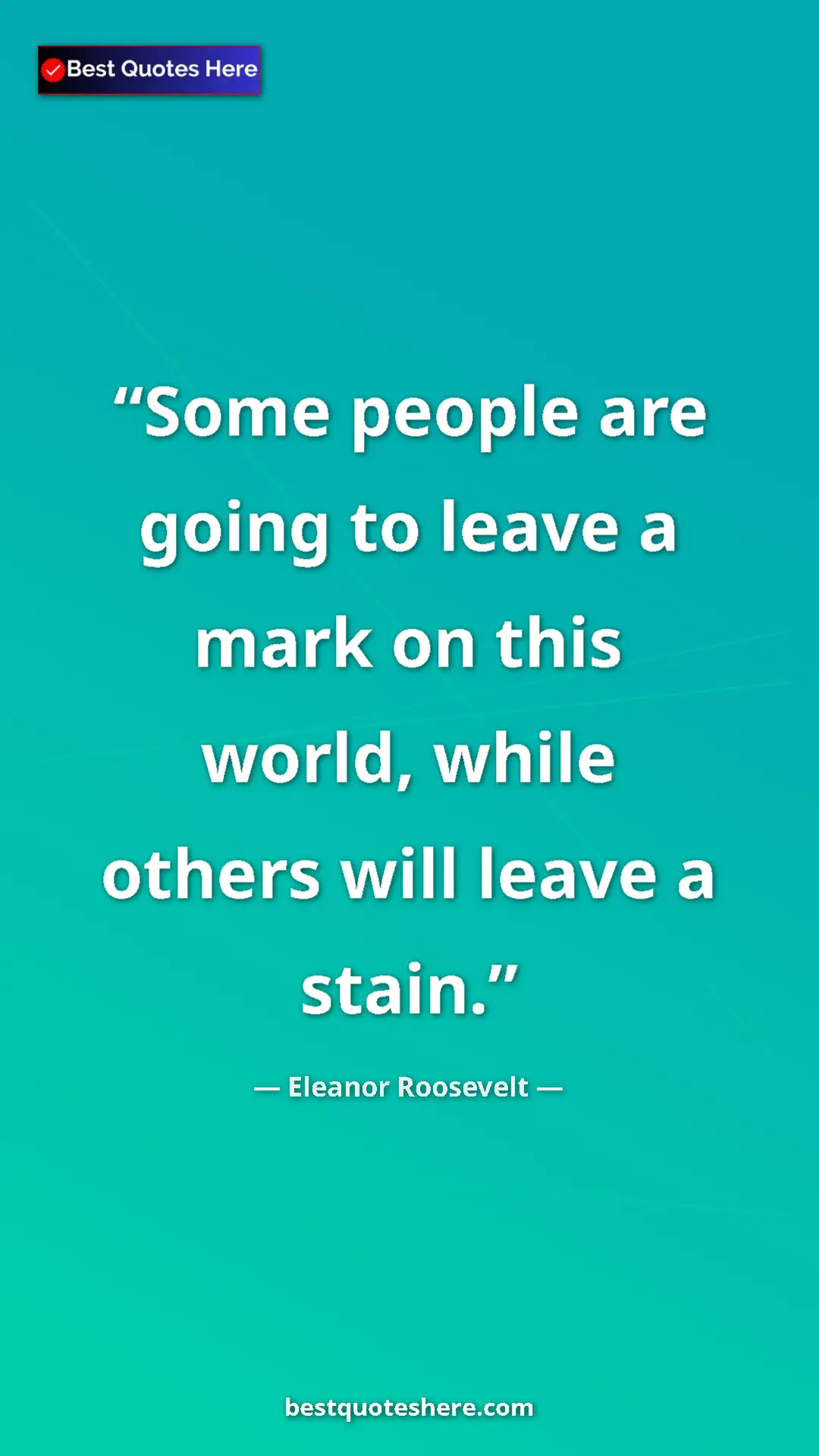 Pinterest quote poster by Eleanor Roosevelt: "Some people are going to leave a mark on this world, while..."