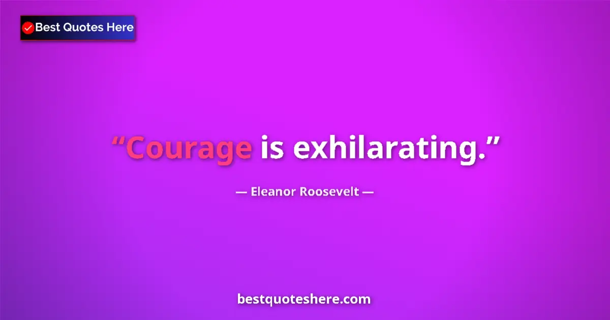 Image for the quote by Eleanor Roosevelt: Courage is exhilarating....