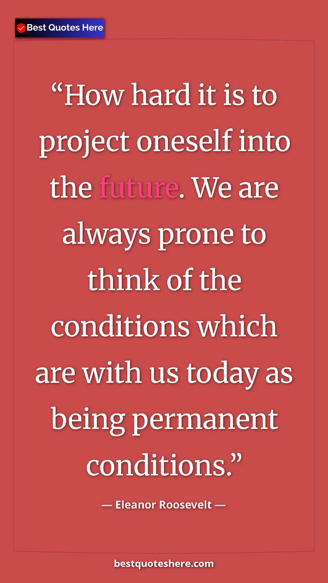 Pinterest quote poster by Eleanor Roosevelt: "How hard it is to project oneself into the future. We are..."