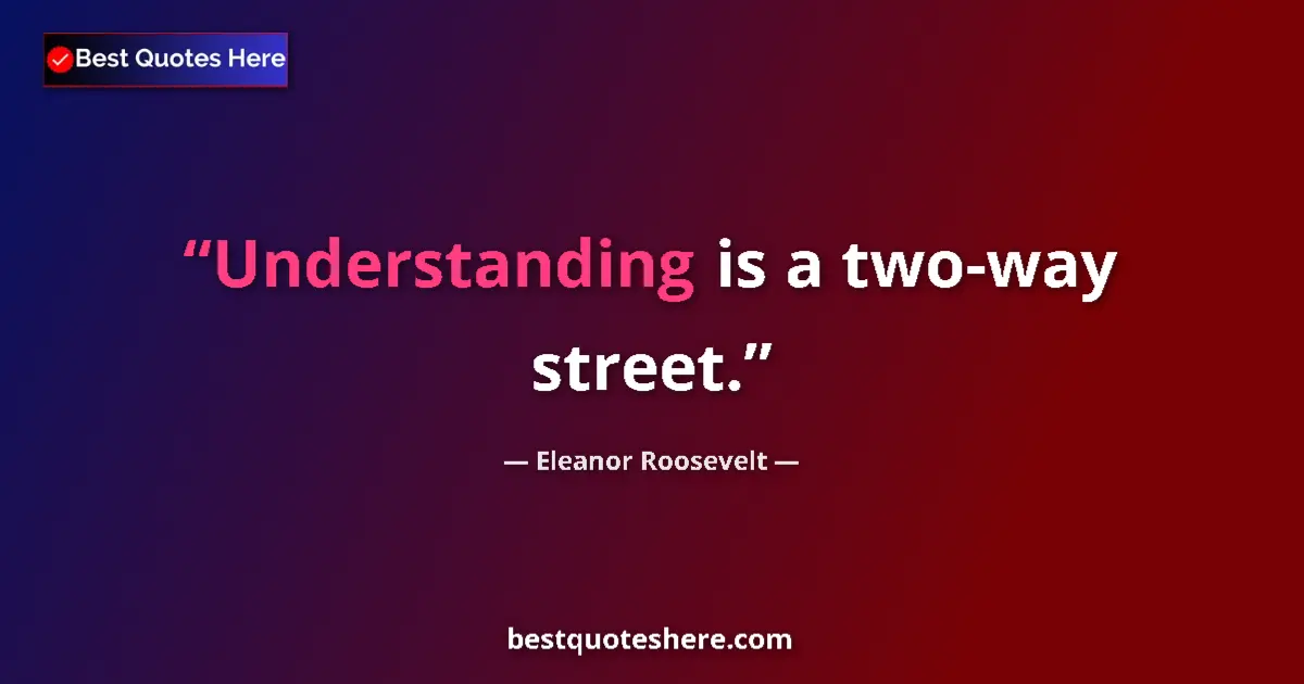 Quote by Eleanor Roosevelt: Understanding is a two-way street....