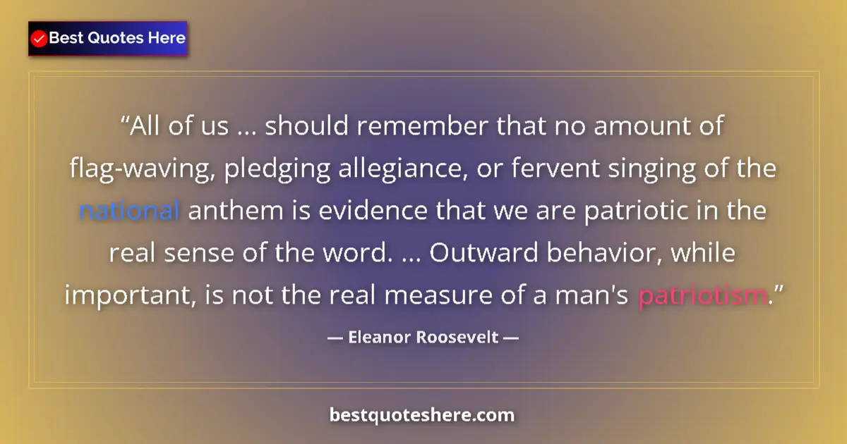 Quote by Eleanor Roosevelt: All of us ... should remember that no amount of flag-waving, pledging allegiance, or fervent singing...