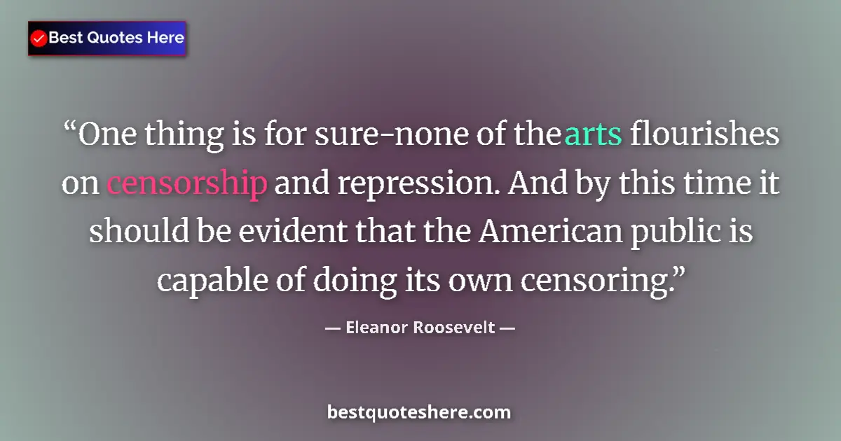 Quote by Eleanor Roosevelt: One thing is for sure-none of the arts flourishes on censorship and repression. And by this time it ...