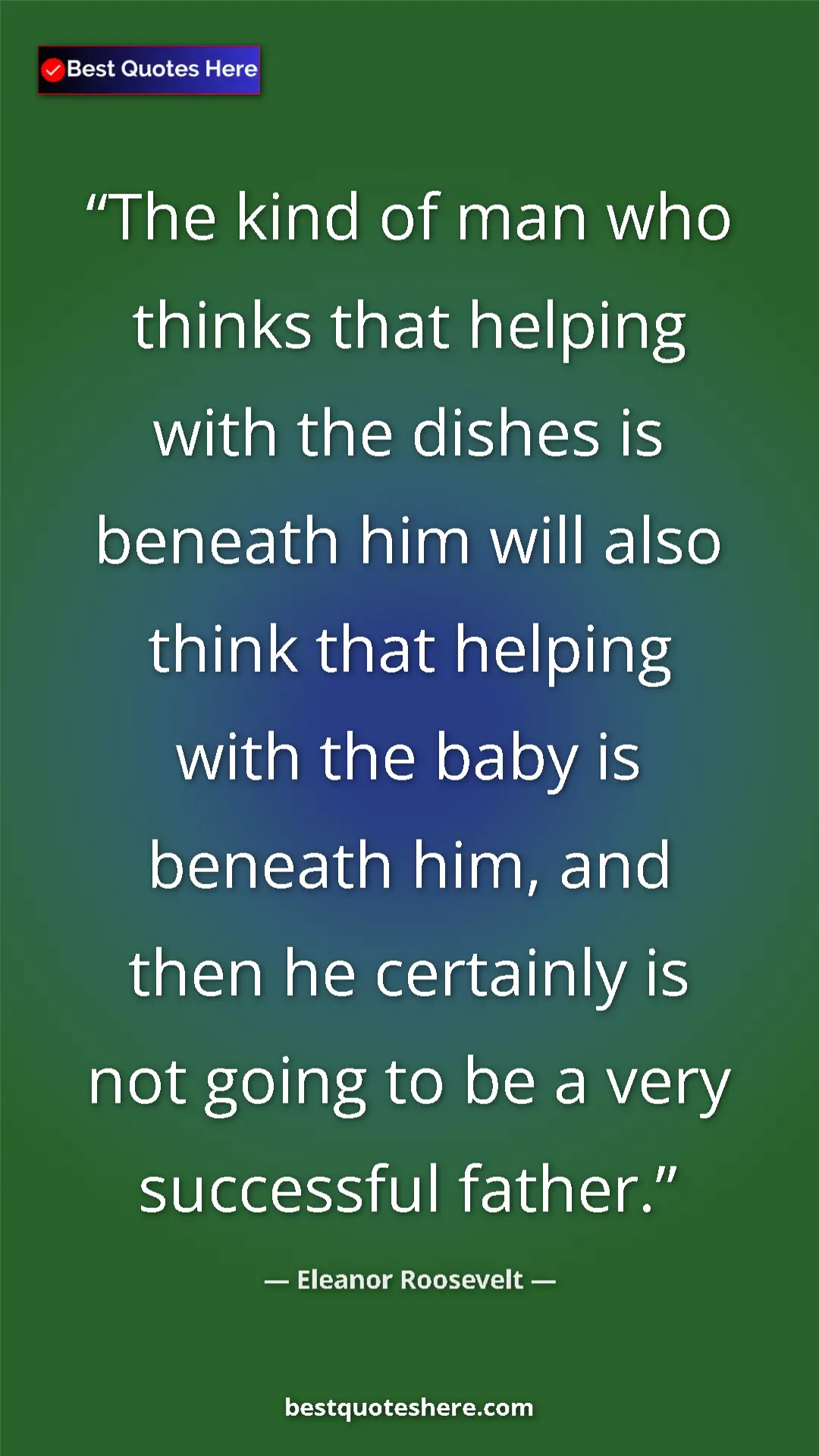 Pinterest quote poster by Eleanor Roosevelt: "The kind of man who thinks that helping with the dishes is..."
