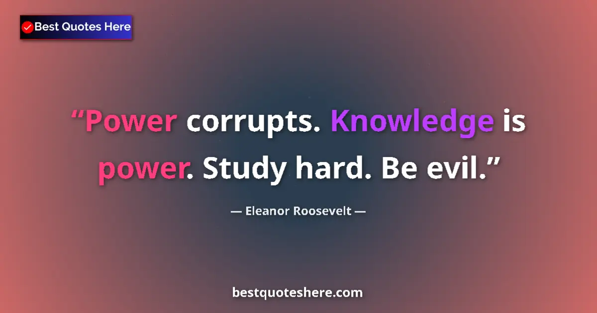 Quote by Eleanor Roosevelt: Power corrupts. Knowledge is power. Study hard. Be evil....