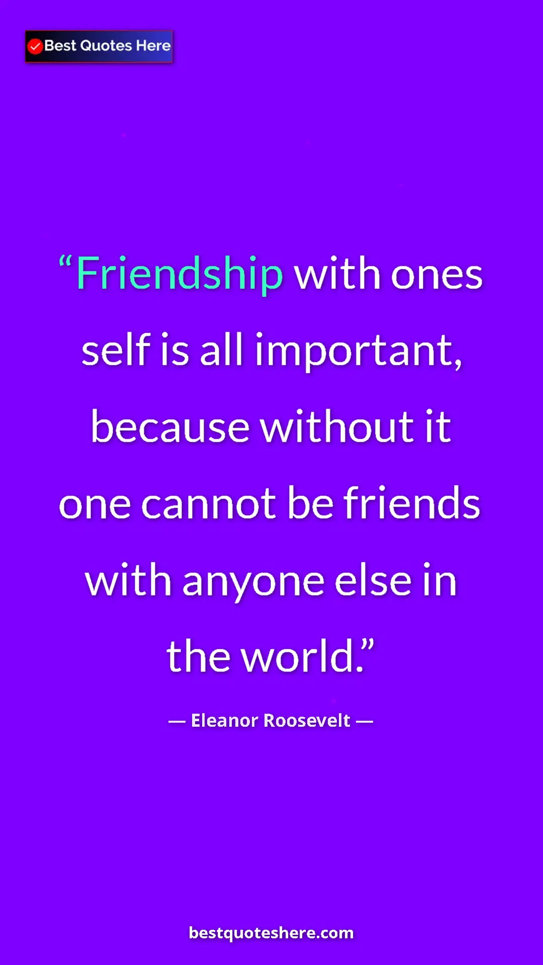 Pinterest quote poster by Eleanor Roosevelt: "Friendship with ones self is all important, because without..."