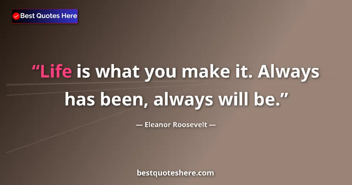 Quote by Eleanor Roosevelt: Life is what you make it. Always has been, always will be....