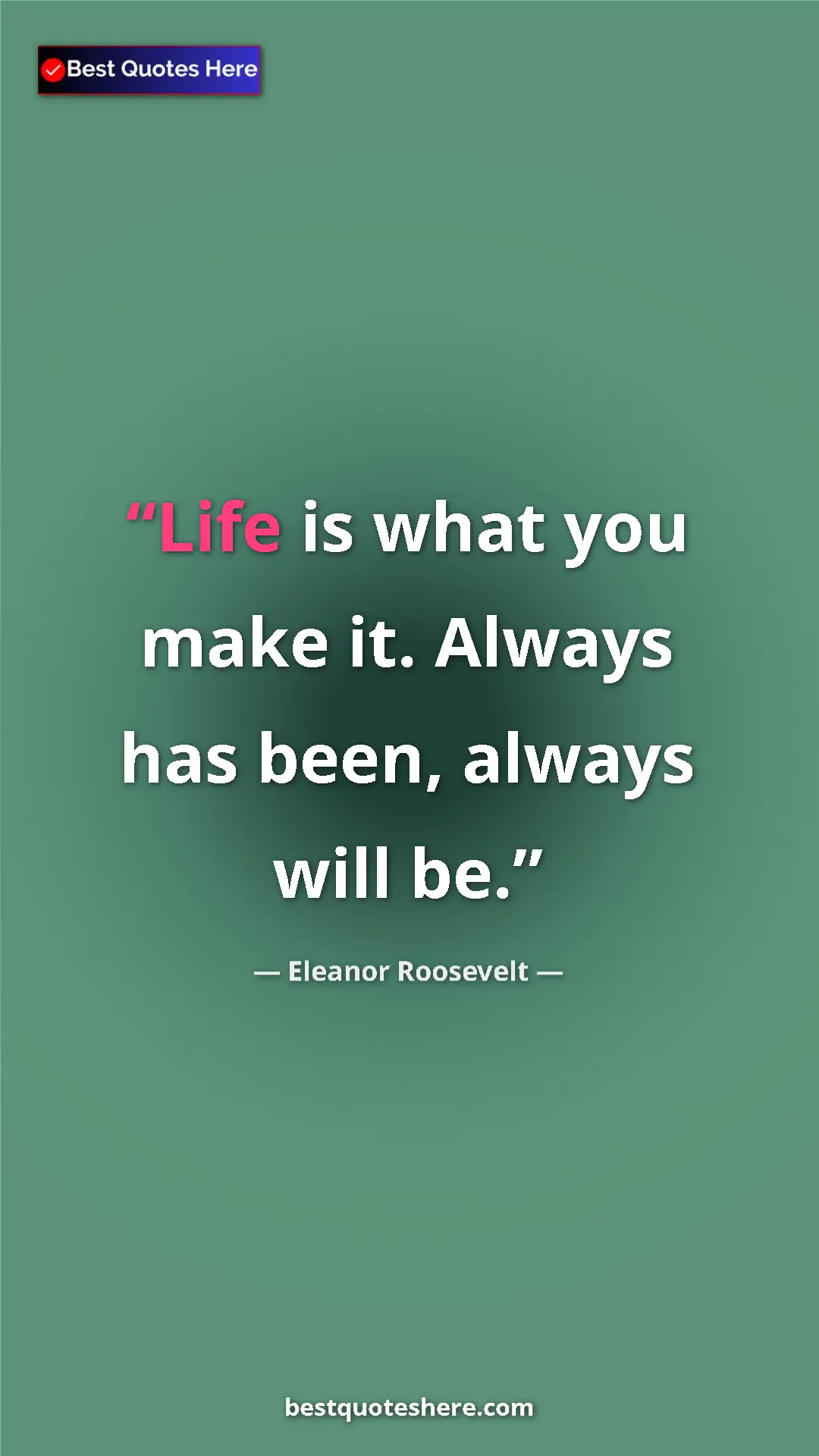 Pinterest quote poster by Eleanor Roosevelt: "Life is what you make it. Always has been, always will be."