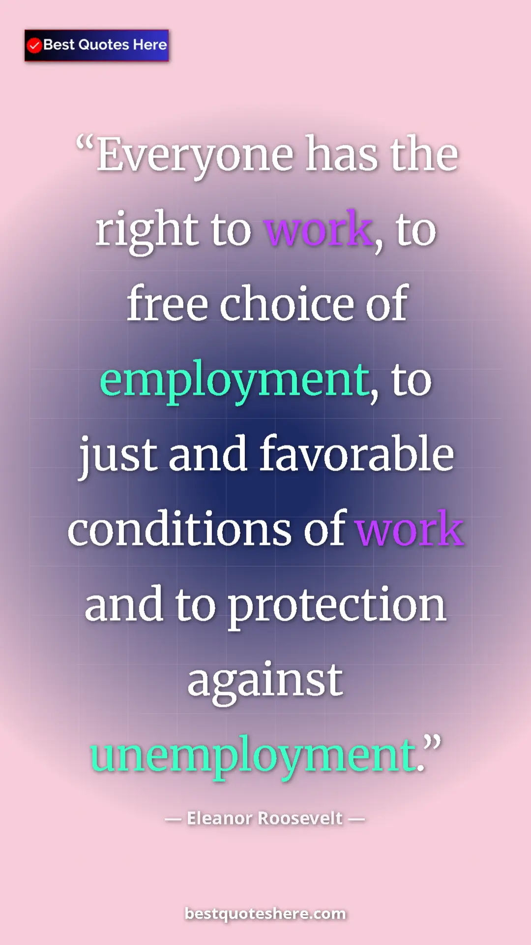 Eleanor Roosevelt Quote Card: "Everyone has the right to work, to free choice of employment" Pinterest quote poster by Eleanor Roosevelt: "Everyone has the right to work, to free choice of employment"
