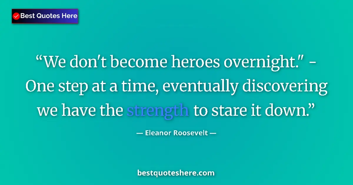 Quote by Eleanor Roosevelt: We don't become heroes overnight.