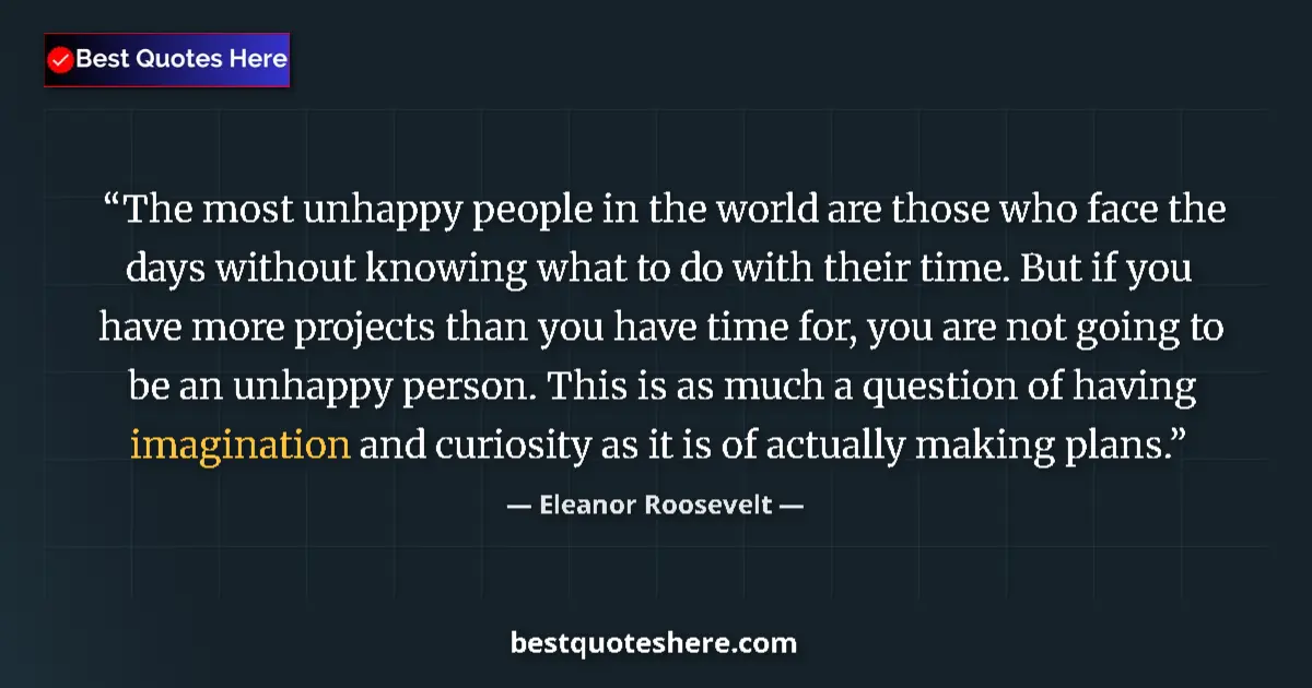 Quote by Eleanor Roosevelt: The most unhappy people in the world are those who face the days without knowing what to do with the...