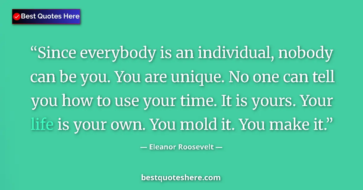 Quote by Eleanor Roosevelt: Since everybody is an individual, nobody can be you. You are unique. No one can tell you how to use ...