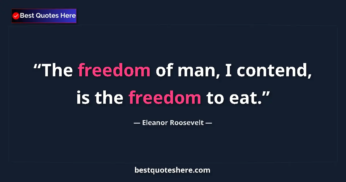 Quote by Eleanor Roosevelt: The freedom of man, I contend, is the freedom to eat....