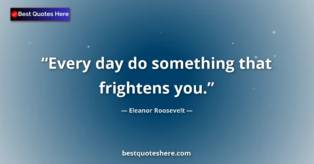 Quote by Eleanor Roosevelt: Every day do something that frightens you....