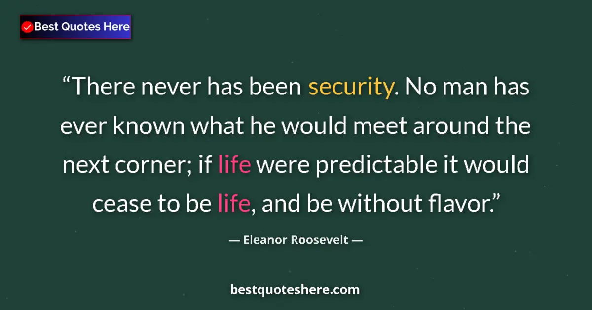 Quote by Eleanor Roosevelt: There never has been security. No man has ever known what he would meet around the next corner; if l...