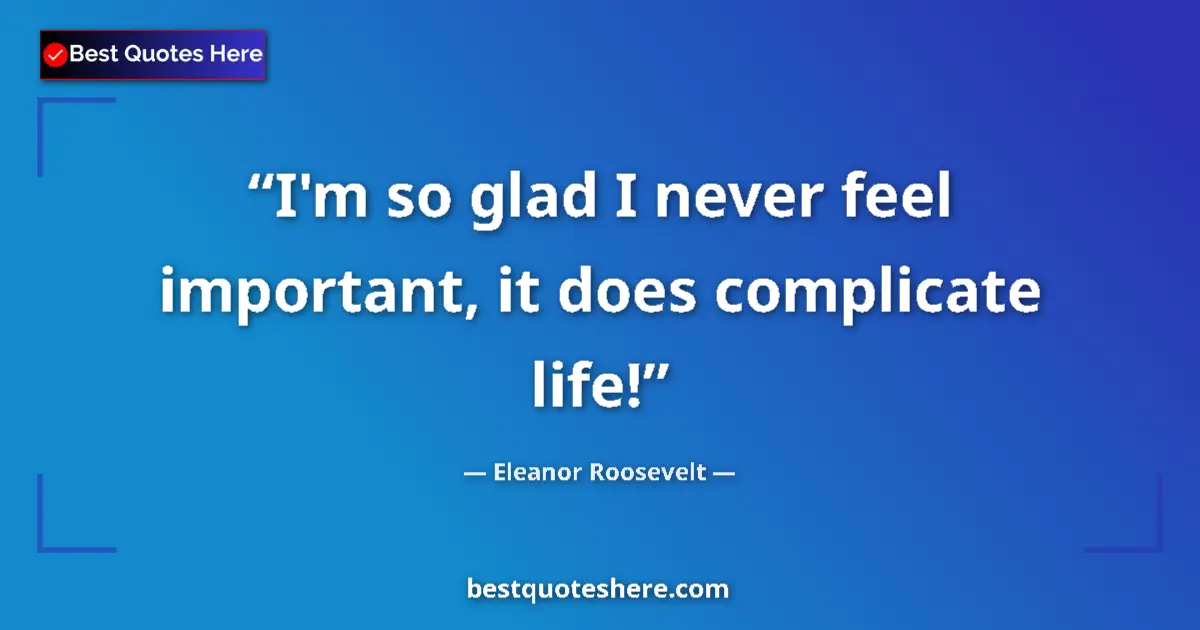 Image for the quote by Eleanor Roosevelt: I'm so glad I never feel important, it does complicate life!...