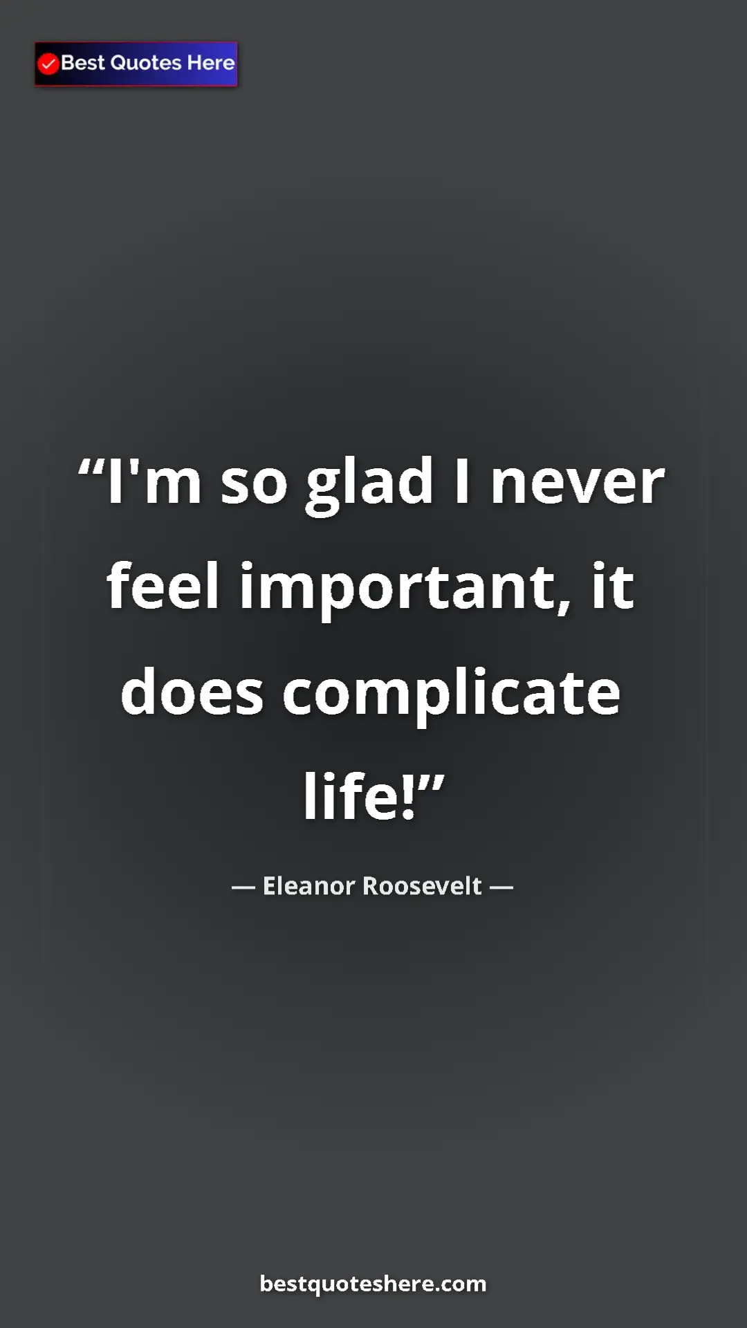 Pinterest quote poster by Eleanor Roosevelt: "I'm so glad I never feel important, it does complicate life!"