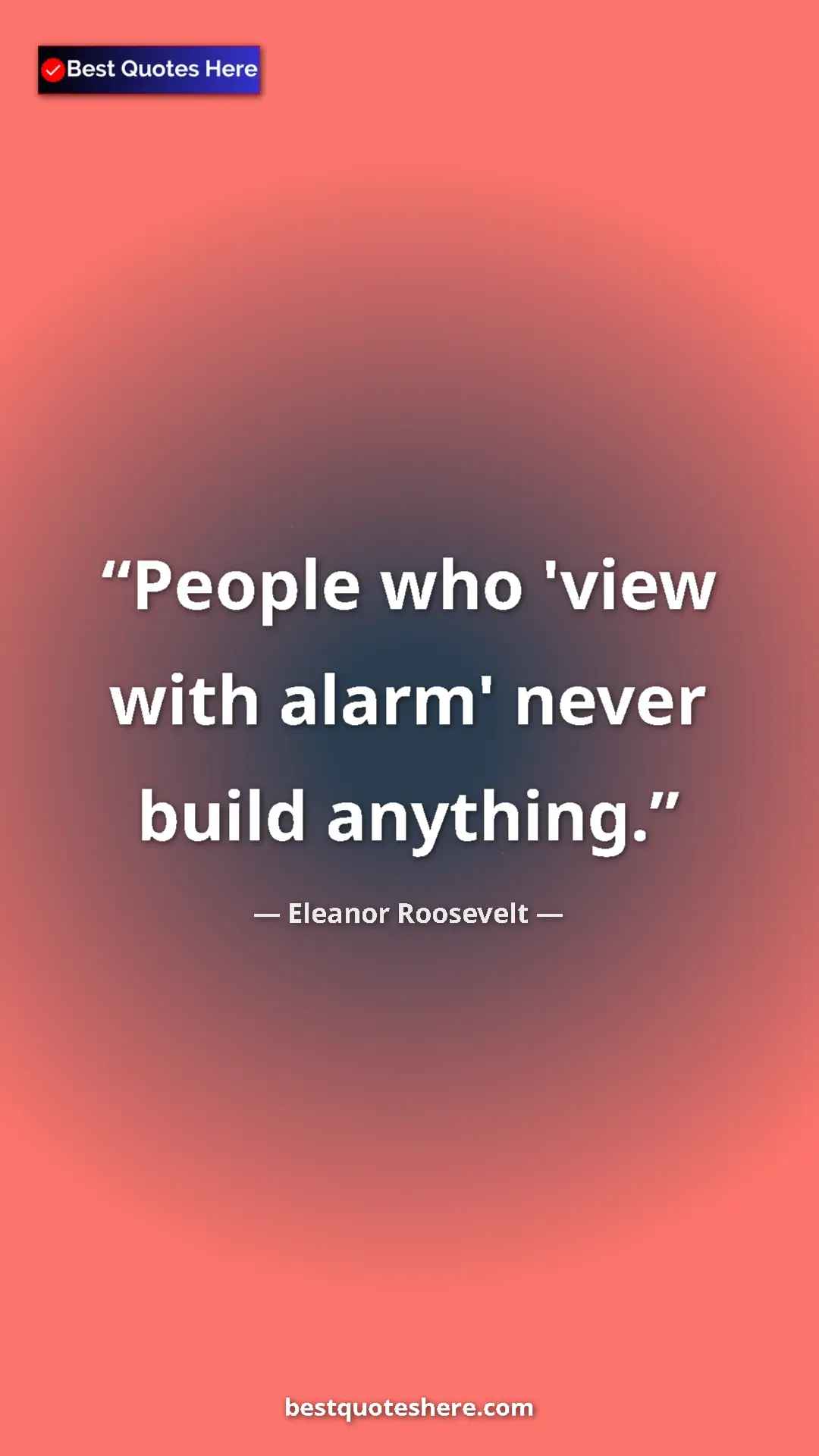 Pinterest quote poster by Eleanor Roosevelt: "People who 'view with alarm' never build anything."