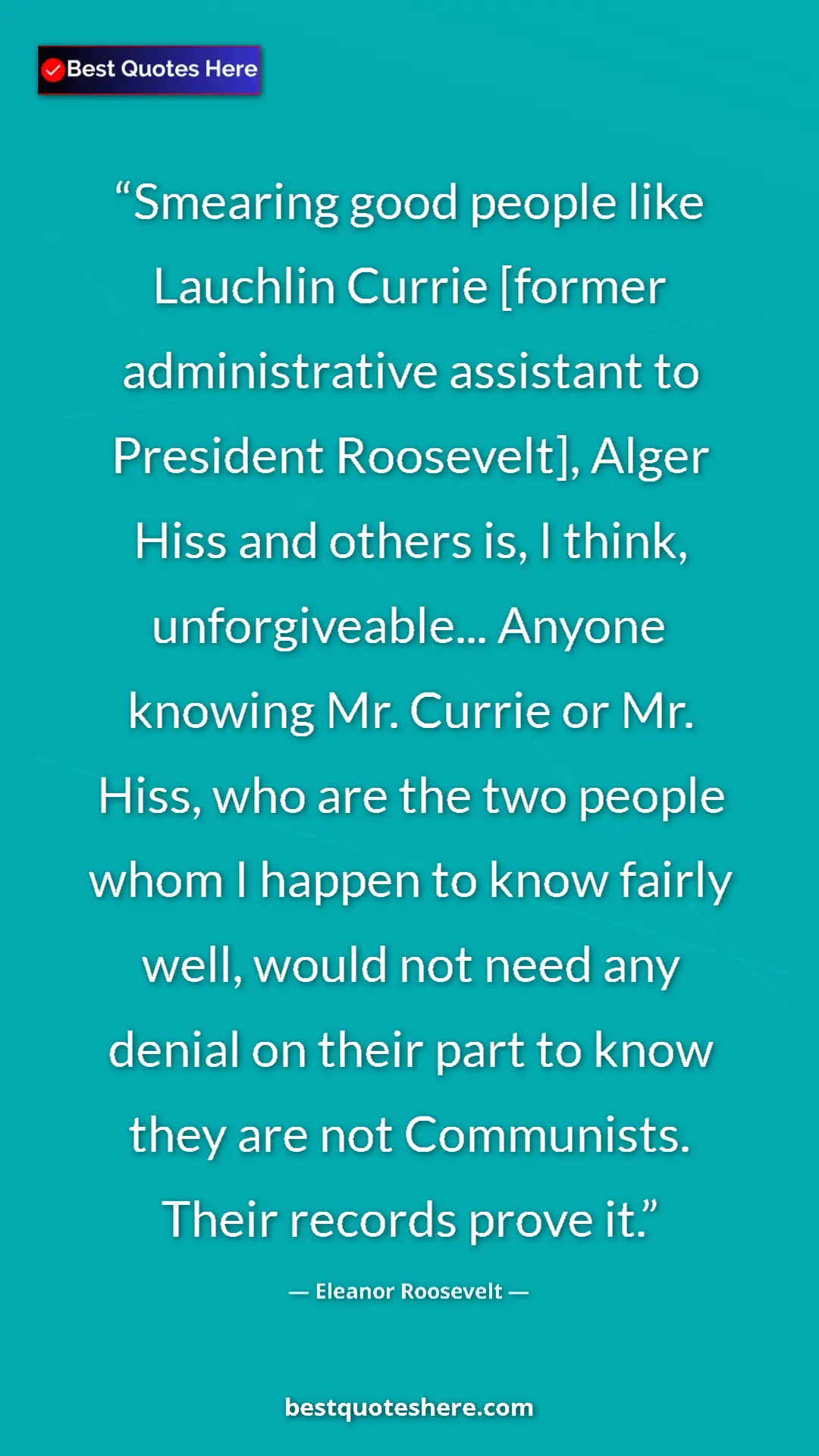 Eleanor Roosevelt Quote Card: "Smearing good people like Lauchlin Currie [former..." Pinterest quote poster by Eleanor Roosevelt: "Smearing good people like Lauchlin Currie [former..."