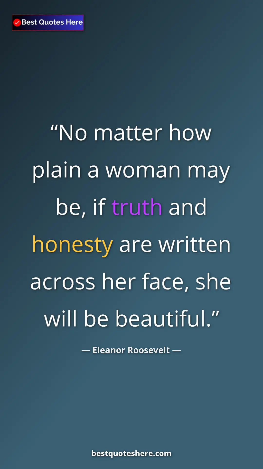 Eleanor Roosevelt Quote Card: "No matter how plain a woman may be, if truth and honesty are" Pinterest quote poster by Eleanor Roosevelt: "No matter how plain a woman may be, if truth and honesty are"