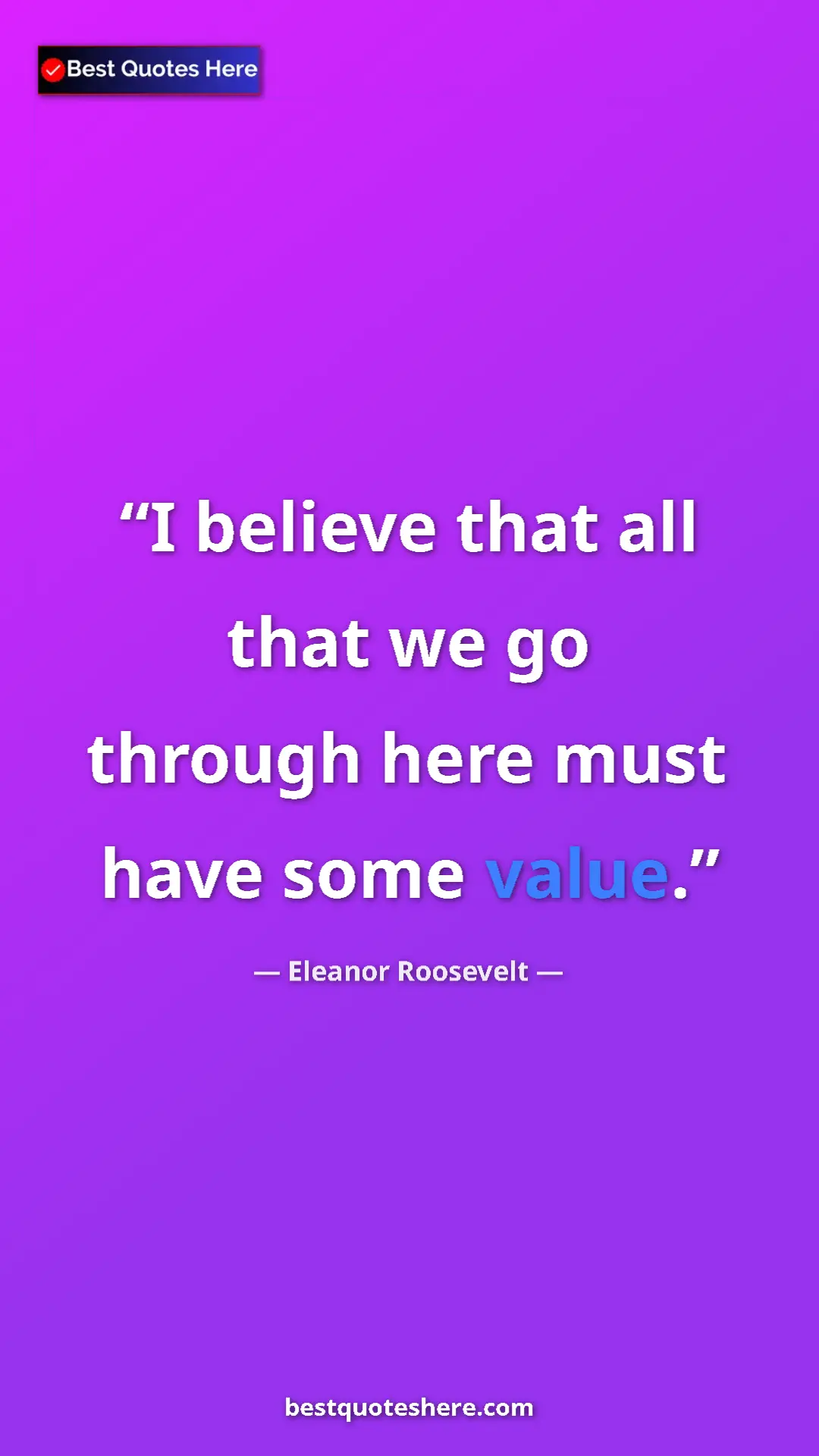 Pinterest quote poster by Eleanor Roosevelt: "I believe that all that we go through here must have some..."