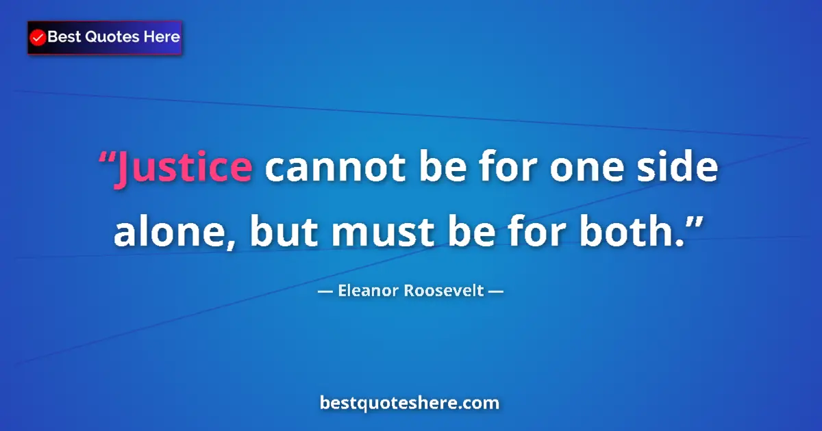 Quote by Eleanor Roosevelt: Justice cannot be for one side alone, but must be for both....