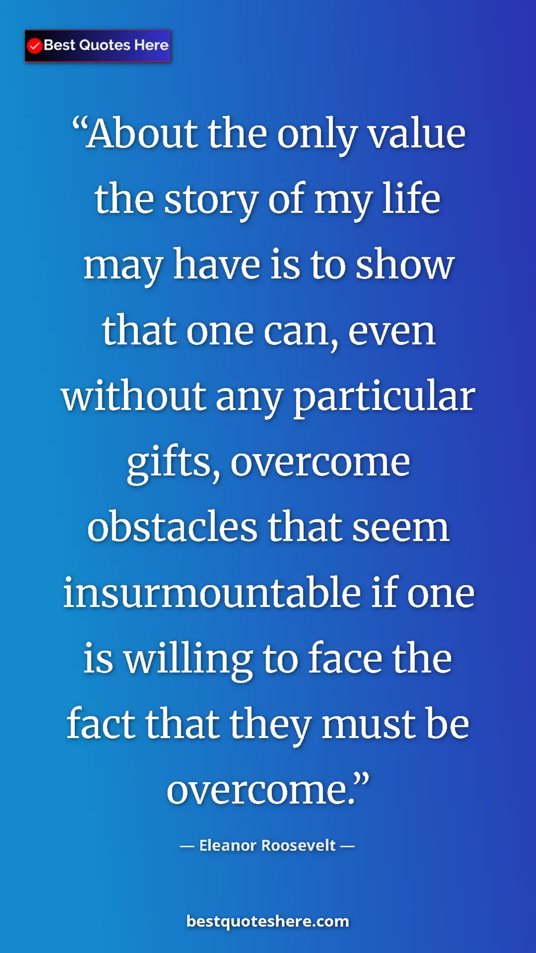 Eleanor Roosevelt Quote Card: "About the only value the story of my life may have is to..." Pinterest quote poster by Eleanor Roosevelt: "About the only value the story of my life may have is to..."