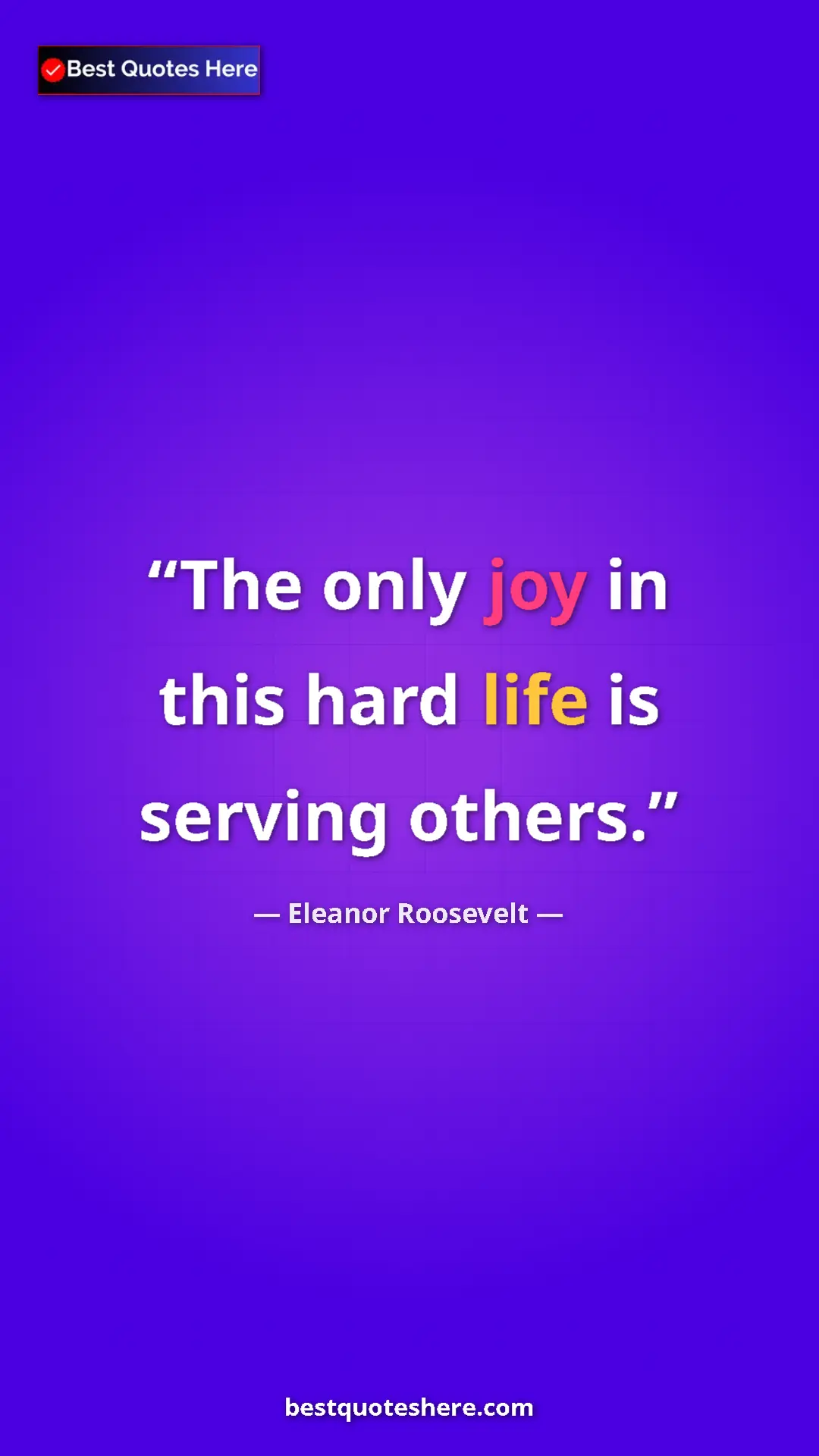 Pinterest quote poster by Eleanor Roosevelt: "The only joy in this hard life is serving others."