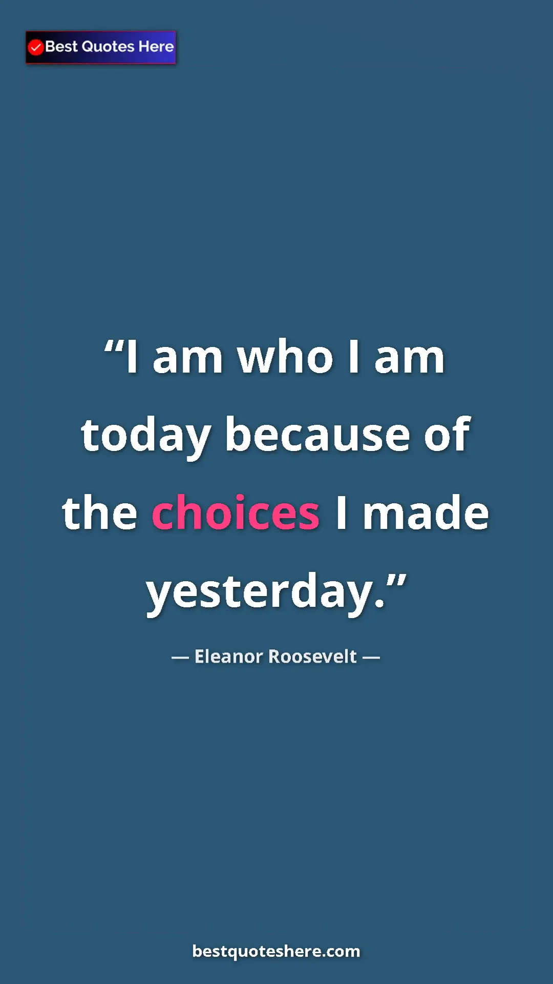 Pinterest quote poster by Eleanor Roosevelt: "I am who I am today because of the choices I made yesterday."