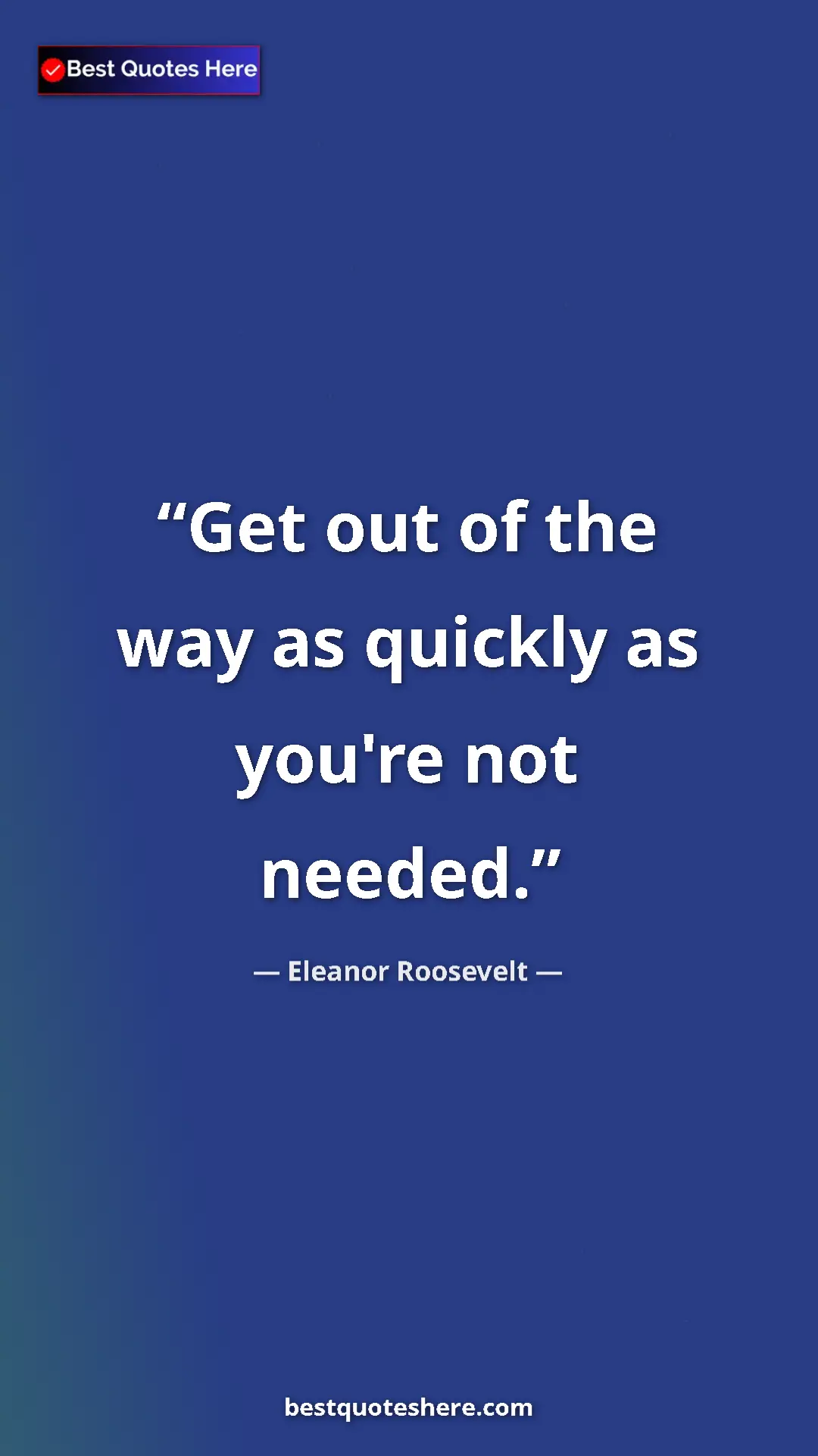 Pinterest quote poster by Eleanor Roosevelt: "Get out of the way as quickly as you're not needed."